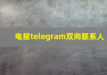 电报telegram双向联系人