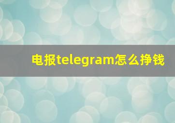 电报telegram怎么挣钱