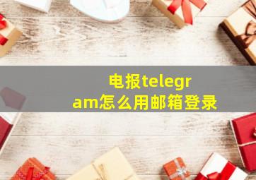 电报telegram怎么用邮箱登录