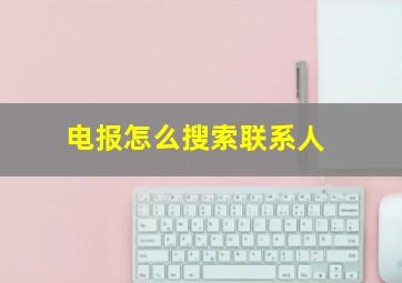 电报怎么搜索联系人