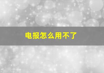 电报怎么用不了