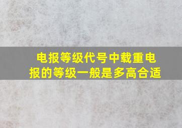 电报等级代号中载重电报的等级一般是多高合适