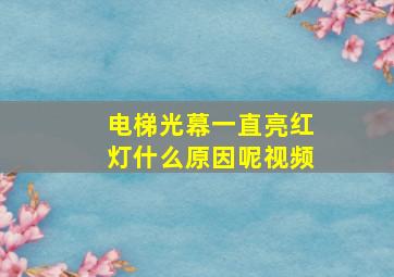 电梯光幕一直亮红灯什么原因呢视频