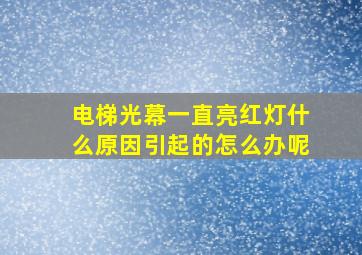 电梯光幕一直亮红灯什么原因引起的怎么办呢