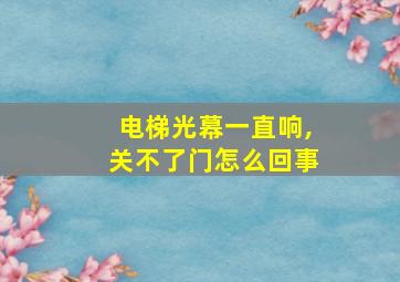 电梯光幕一直响,关不了门怎么回事