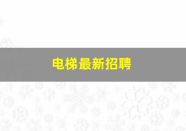 电梯最新招聘