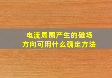 电流周围产生的磁场方向可用什么确定方法