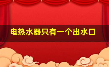 电热水器只有一个出水口