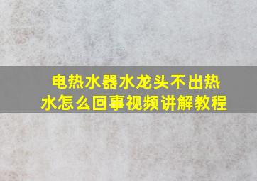 电热水器水龙头不出热水怎么回事视频讲解教程