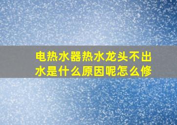 电热水器热水龙头不出水是什么原因呢怎么修