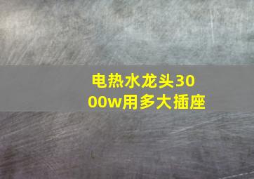 电热水龙头3000w用多大插座