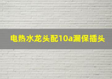 电热水龙头配10a漏保插头