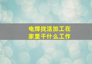 电焊找活加工在家里干什么工作