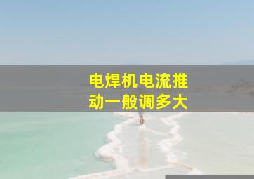 电焊机电流推动一般调多大