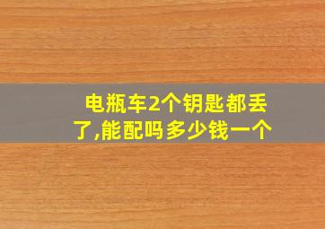 电瓶车2个钥匙都丢了,能配吗多少钱一个