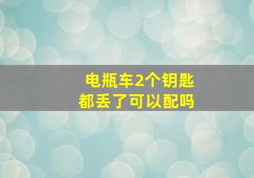 电瓶车2个钥匙都丢了可以配吗