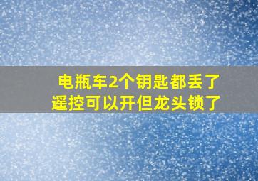 电瓶车2个钥匙都丢了遥控可以开但龙头锁了