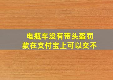 电瓶车没有带头盔罚款在支付宝上可以交不