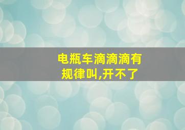 电瓶车滴滴滴有规律叫,开不了