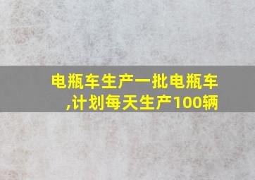 电瓶车生产一批电瓶车,计划每天生产100辆