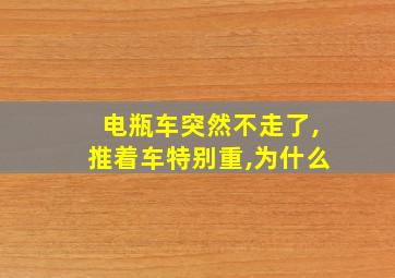 电瓶车突然不走了,推着车特别重,为什么