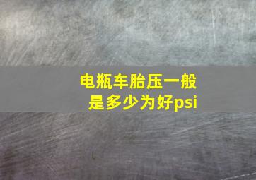 电瓶车胎压一般是多少为好psi