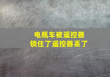 电瓶车被遥控器锁住了遥控器丢了