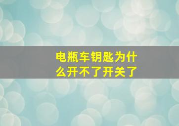 电瓶车钥匙为什么开不了开关了