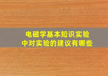 电磁学基本知识实验中对实验的建议有哪些