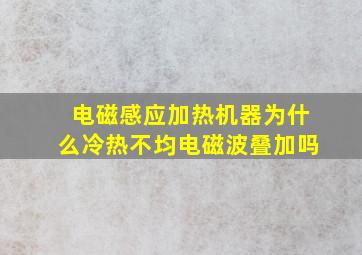 电磁感应加热机器为什么冷热不均电磁波叠加吗