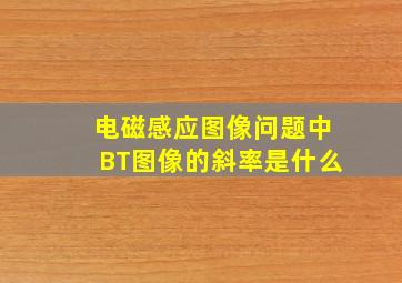 电磁感应图像问题中BT图像的斜率是什么