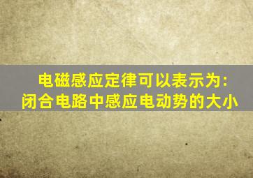 电磁感应定律可以表示为:闭合电路中感应电动势的大小