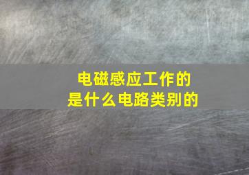 电磁感应工作的是什么电路类别的