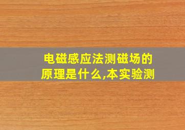 电磁感应法测磁场的原理是什么,本实验测