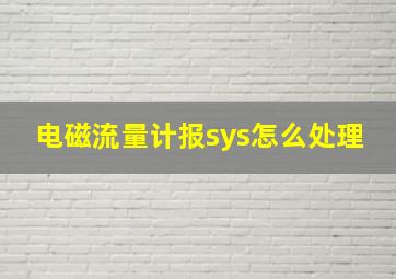 电磁流量计报sys怎么处理