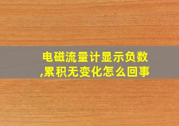 电磁流量计显示负数,累积无变化怎么回事