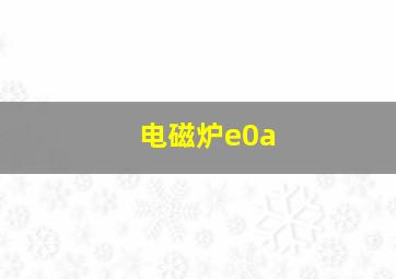 电磁炉e0a