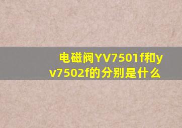 电磁阀YV7501f和yv7502f的分别是什么