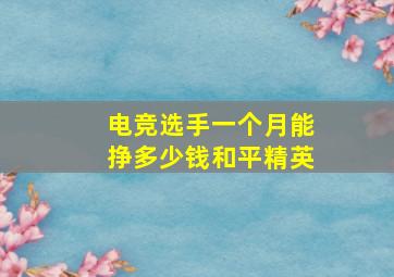 电竞选手一个月能挣多少钱和平精英