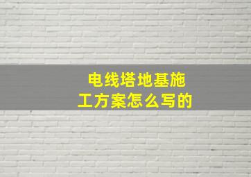 电线塔地基施工方案怎么写的