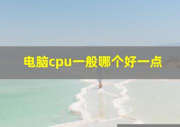 电脑cpu一般哪个好一点