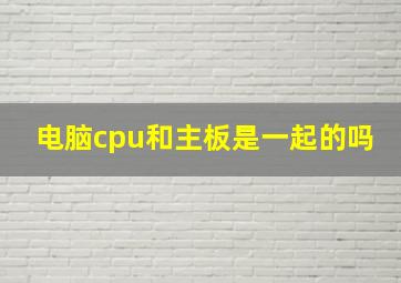 电脑cpu和主板是一起的吗