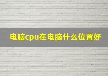 电脑cpu在电脑什么位置好