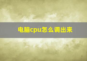 电脑cpu怎么调出来