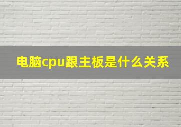 电脑cpu跟主板是什么关系