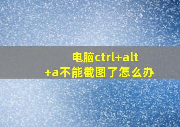 电脑ctrl+alt+a不能截图了怎么办