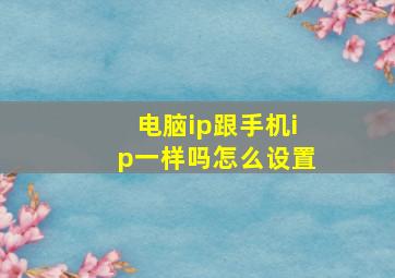 电脑ip跟手机ip一样吗怎么设置