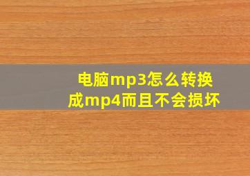 电脑mp3怎么转换成mp4而且不会损坏