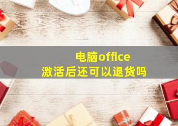 电脑office激活后还可以退货吗