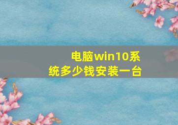 电脑win10系统多少钱安装一台